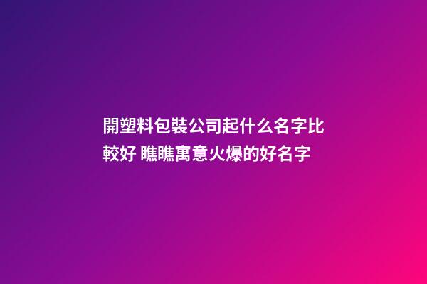 開塑料包裝公司起什么名字比較好 瞧瞧寓意火爆的好名字-第1張-公司起名-玄機派